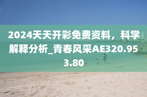 2024天天开彩免费资料，科学解释分析_青春风采AE320.953.80