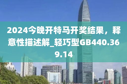 2024今晚开特马开奖结果，释意性描述解_轻巧型GB440.369.14