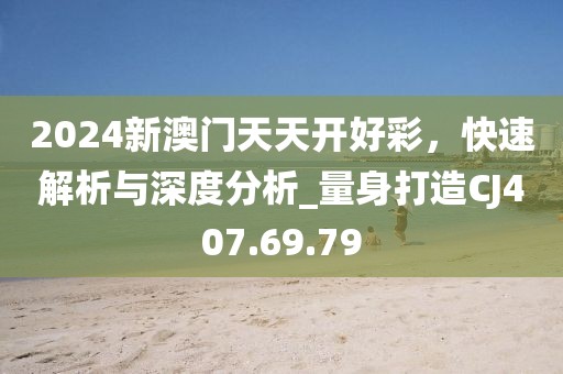 2024新澳门天天开好彩，快速解析与深度分析_量身打造CJ407.69.79