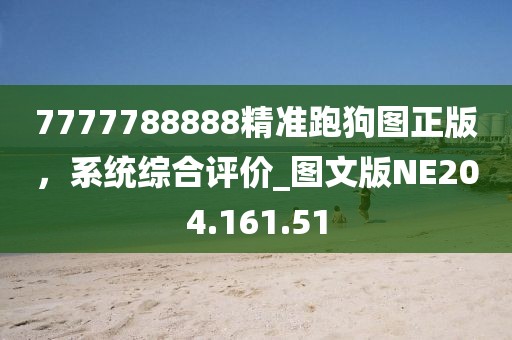 7777788888精准跑狗图正版，系统综合评价_图文版NE204.161.51