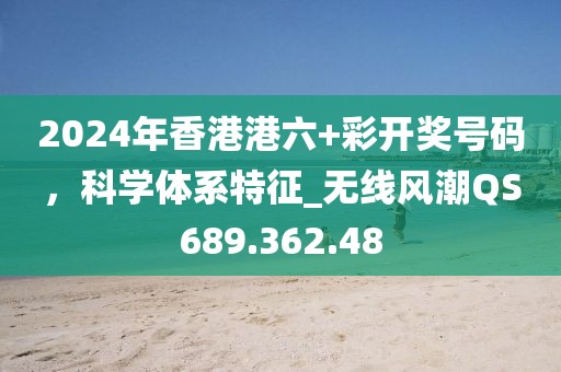 2024年香港港六+彩开奖号码，科学体系特征_无线风潮QS689.362.48