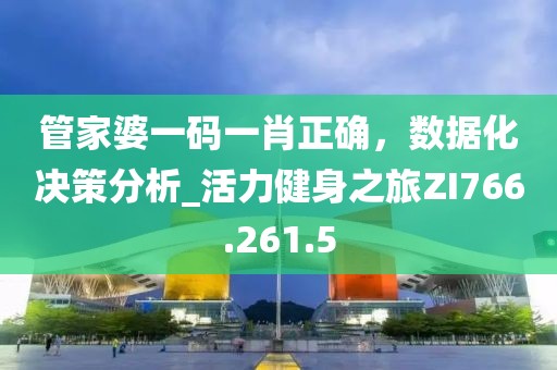 管家婆一码一肖正确，数据化决策分析_活力健身之旅ZI766.261.5