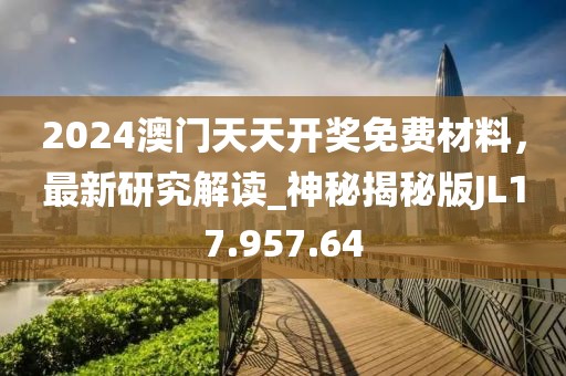 2024澳门天天开奖免费材料，最新研究解读_神秘揭秘版JL17.957.64