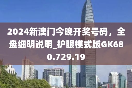 2024新澳门今晚开奖号码，全盘细明说明_护眼模式版GK680.729.19