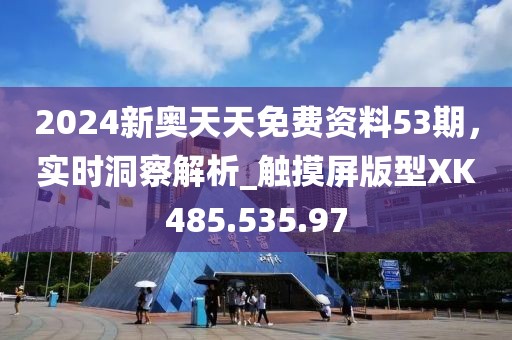 2024新奥天天免费资料53期，实时洞察解析_触摸屏版型XK485.535.97