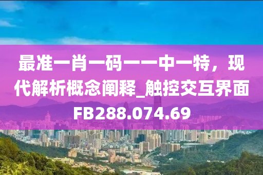 最准一肖一码一一中一特，现代解析概念阐释_触控交互界面FB288.074.69