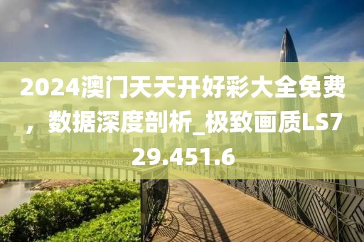 2024澳门天天开好彩大全免费，数据深度剖析_极致画质LS729.451.6