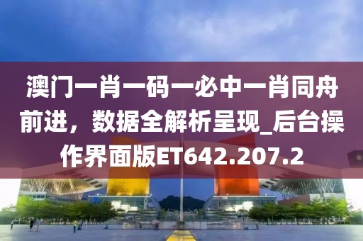 澳门一肖一码一必中一肖同舟前进，数据全解析呈现_后台操作界面版ET642.207.2