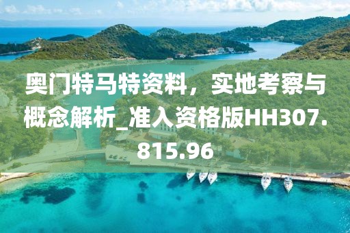 奥门特马特资料，实地考察与概念解析_准入资格版HH307.815.96