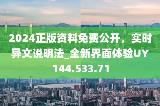 2024正版资料免费公开，实时异文说明法_全新界面体验UY144.533.71