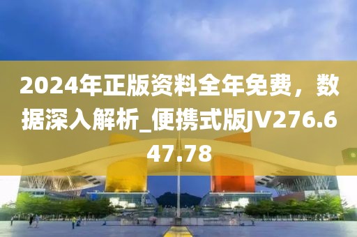 2024年正版资料全年免费，数据深入解析_便携式版JV276.647.78