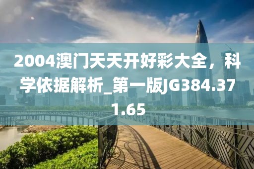 2004澳门天天开好彩大全，科学依据解析_第一版JG384.371.65