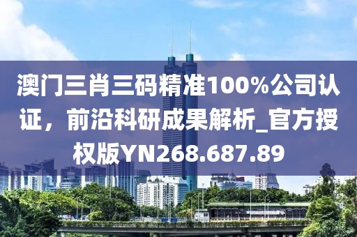 澳门三肖三码精准100%公司认证，前沿科研成果解析_官方授权版YN268.687.89