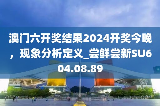 澳门六开奖结果2024开奖今晚，现象分析定义_尝鲜尝新SU604.08.89