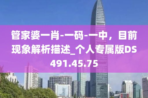管家婆一肖-一码-一中，目前现象解析描述_个人专属版DS491.45.75