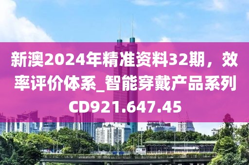 新澳2024年精准资料32期，效率评价体系_智能穿戴产品系列CD921.647.45