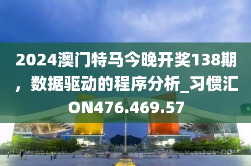 2024澳门特马今晚开奖138期，数据驱动的程序分析_习惯汇ON476.469.57