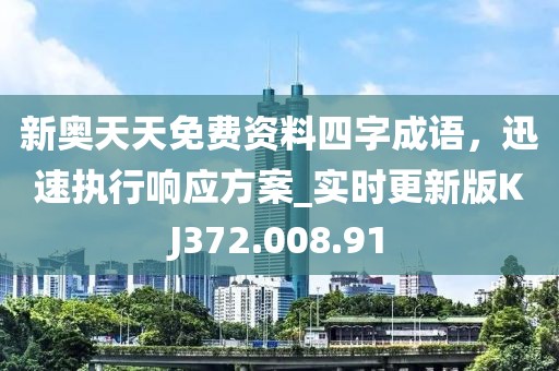 新奥天天免费资料四字成语，迅速执行响应方案_实时更新版KJ372.008.91