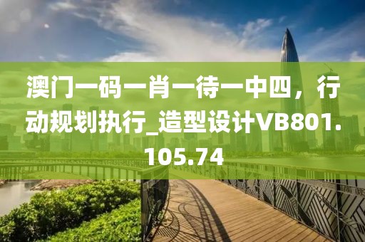 澳门一码一肖一待一中四，行动规划执行_造型设计VB801.105.74