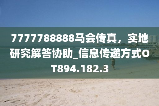7777788888马会传真，实地研究解答协助_信息传递方式OT894.182.3