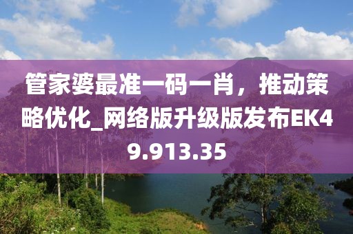 管家婆最准一码一肖，推动策略优化_网络版升级版发布EK49.913.35