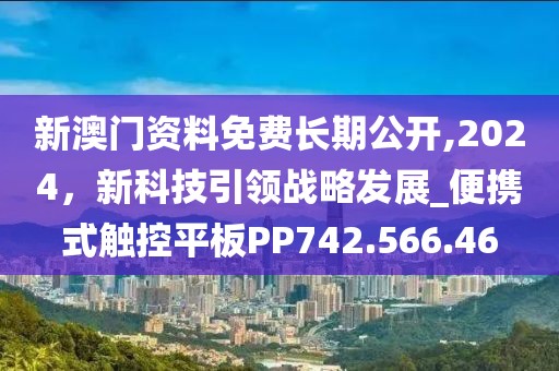 新澳门资料免费长期公开,2024，新科技引领战略发展_便携式触控平板PP742.566.46