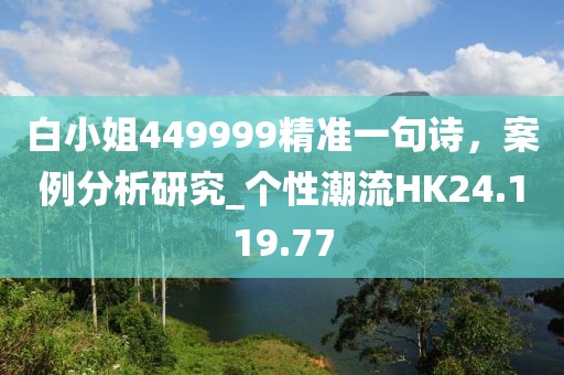 白小姐449999精准一句诗，案例分析研究_个性潮流HK24.119.77