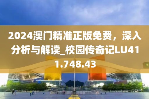 2024澳门精准正版免费，深入分析与解读_校园传奇记LU411.748.43