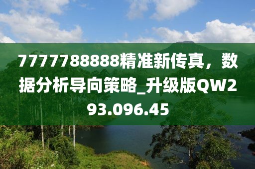 7777788888精准新传真，数据分析导向策略_升级版QW293.096.45