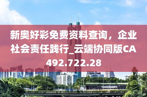 新奥好彩免费资料查询，企业社会责任践行_云端协同版CA492.722.28