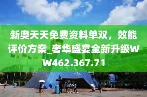 新奥天天免费资料单双，效能评价方案_奢华盛宴全新升级WW462.367.71
