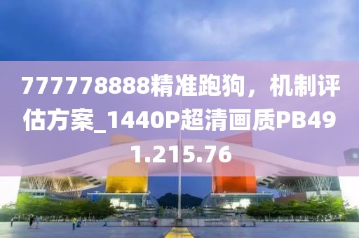 777778888精准跑狗，机制评估方案_1440P超清画质PB491.215.76