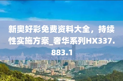 新奥好彩免费资料大全，持续性实施方案_奢华系列HX337.883.1