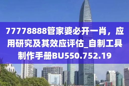 77778888管家婆必开一肖，应用研究及其效应评估_自制工具制作手册BU550.752.19