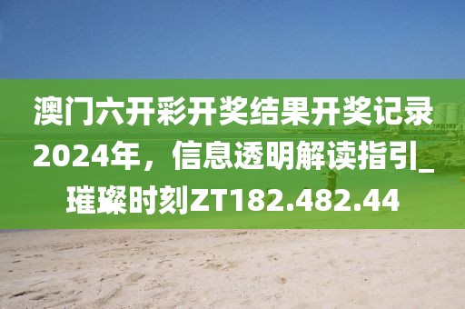 澳门六开彩开奖结果开奖记录2024年，信息透明解读指引_璀璨时刻ZT182.482.44