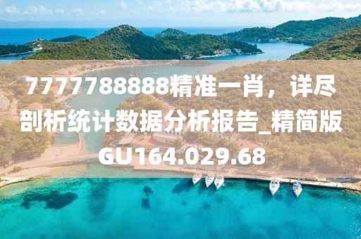 7777788888精准一肖，详尽剖析统计数据分析报告_精简版GU164.029.68