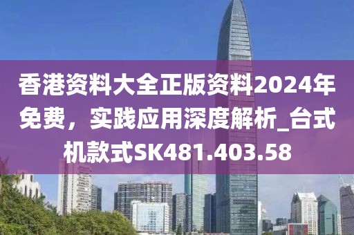 香港资料大全正版资料2024年免费，实践应用深度解析_台式机款式SK481.403.58