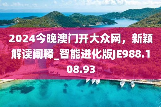 2024今晚澳门开大众网，新颖解读阐释_智能进化版JE988.108.93