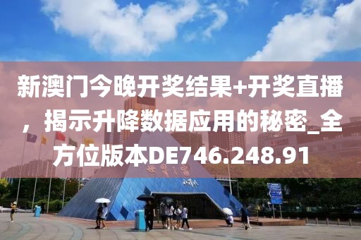 新澳门今晚开奖结果+开奖直播，揭示升降数据应用的秘密_全方位版本DE746.248.91