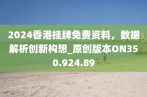 2024香港挂牌免费资料，数据解析创新构想_原创版本ON350.924.89