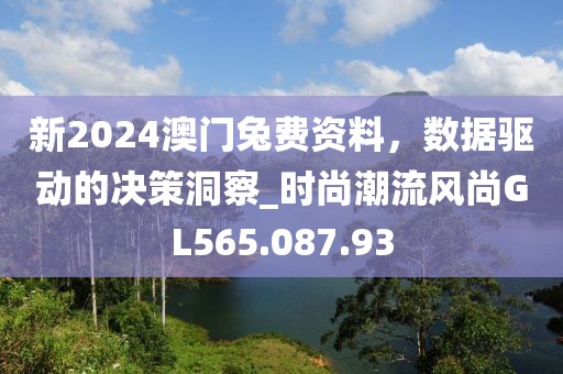 新2024澳门兔费资料，数据驱动的决策洞察_时尚潮流风尚GL565.087.93