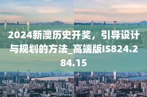 2024新澳历史开奖，引导设计与规划的方法_高端版IS824.284.15