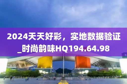 2024天天好彩，实地数据验证_时尚韵味HQ194.64.98