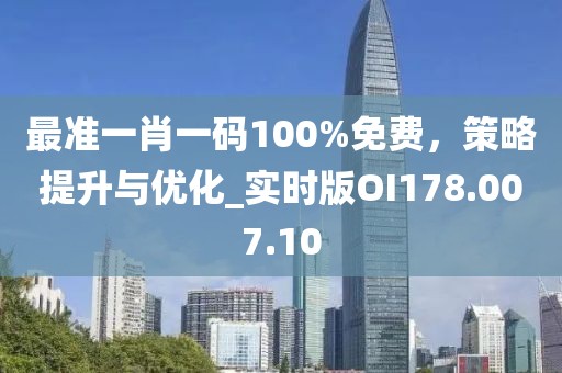 最准一肖一码100%免费，策略提升与优化_实时版OI178.007.10