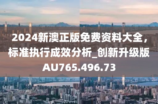 2024新澳正版免费资料大全，标准执行成效分析_创新升级版AU765.496.73
