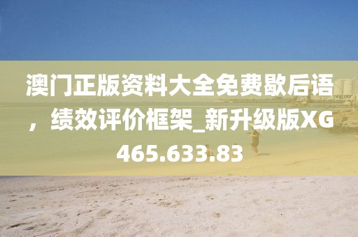 澳门正版资料大全免费歇后语，绩效评价框架_新升级版XG465.633.83