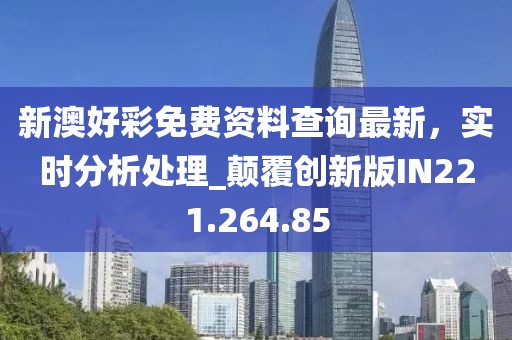 新澳好彩免费资料查询最新，实时分析处理_颠覆创新版IN221.264.85