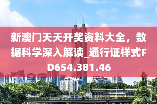 新澳门天天开奖资料大全，数据科学深入解读_通行证样式FD654.381.46