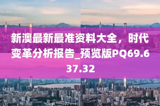 新澳最新最准资料大全，时代变革分析报告_预览版PQ69.637.32