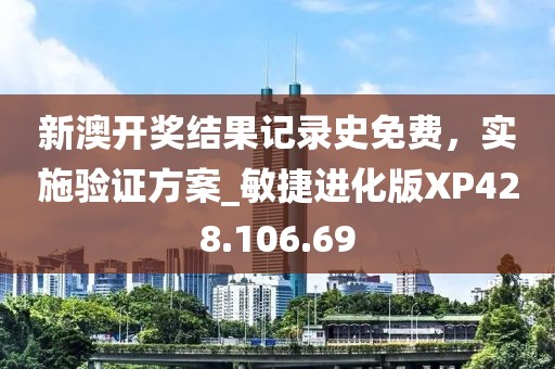 新澳开奖结果记录史免费，实施验证方案_敏捷进化版XP428.106.69